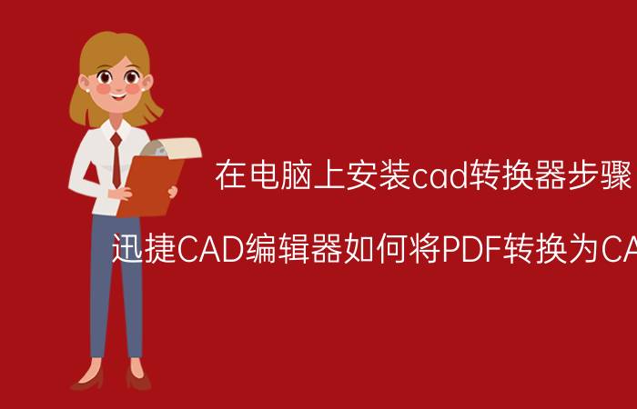 在电脑上安装cad转换器步骤 迅捷CAD编辑器如何将PDF转换为CAD文件？